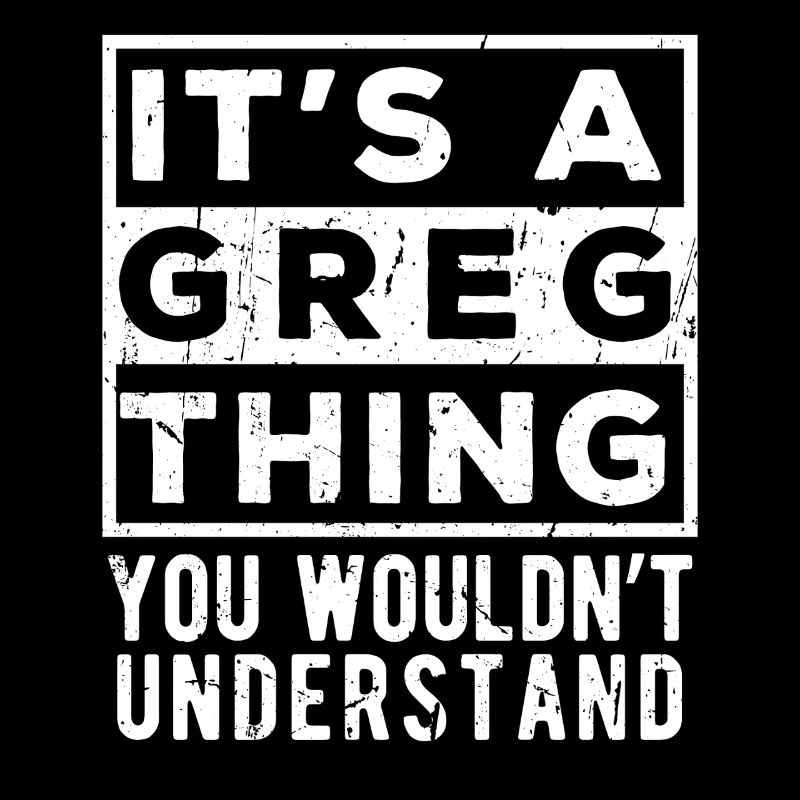 Das ist eine Sache mit Greg, die du nicht verstehen würdest