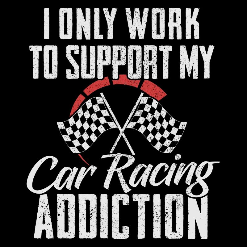 I Only Work To Support My Car Racing Addiction