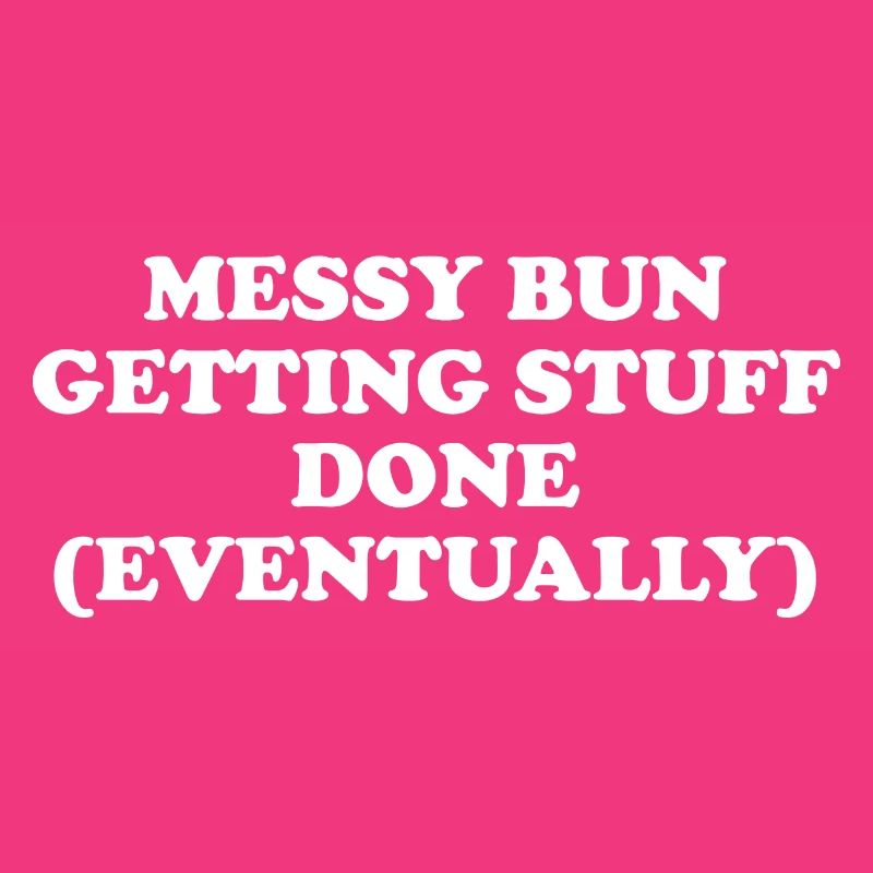 Messy Bun Getting Stuff Done