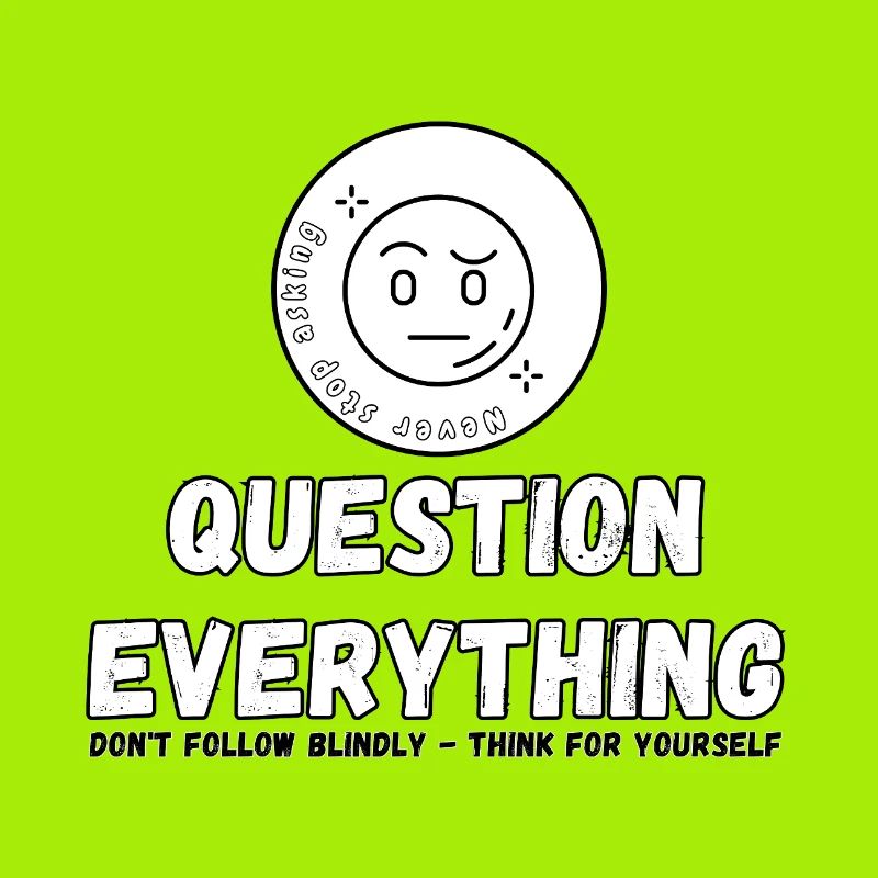 Question Everything - Never Stop Asking