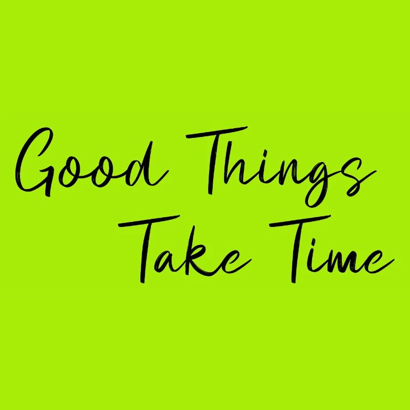 Good things take time