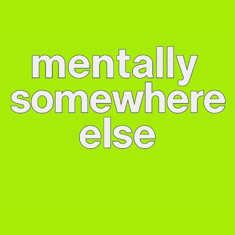 mentally somewhere else
