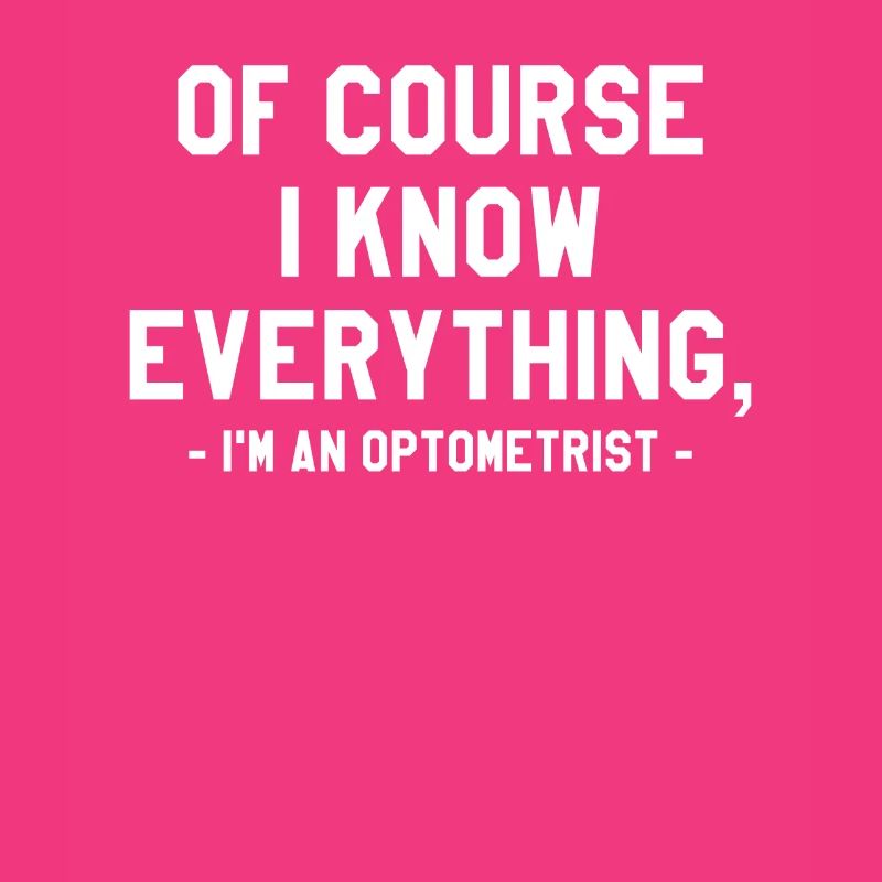 Of Course I Know Everything I'm An Optometrist