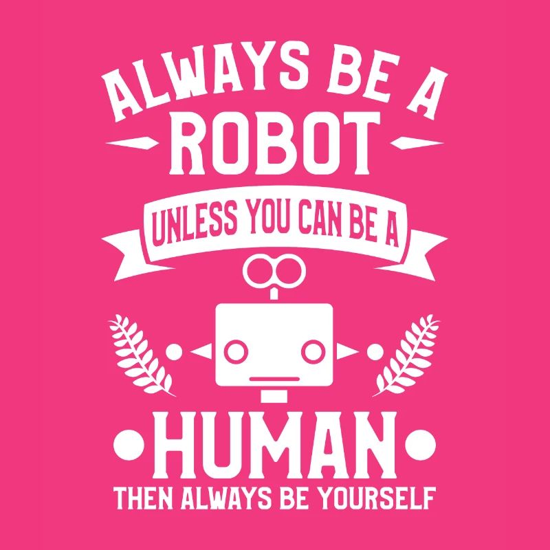 Sei immer ein Roboter, es sei denn, du kannst ein Mensch sein