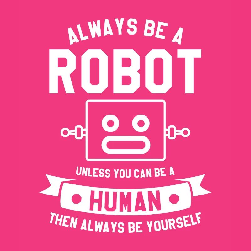 Always Be A Robot Unless You Can Be A Human