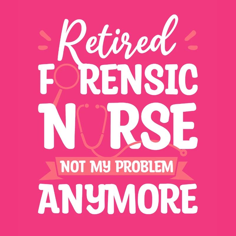 Retired Forensic Nurse Not My Problem Anymore RN