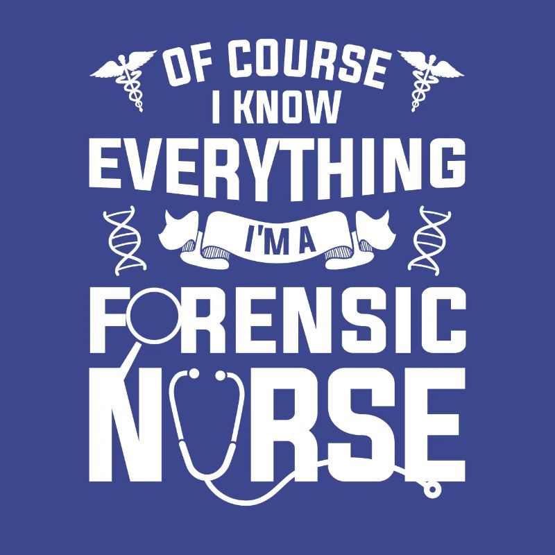 Of Course I Know Everything I'm A Forensic Nurse
