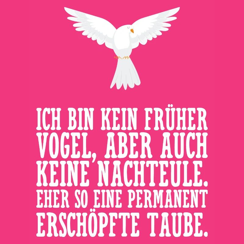 Ich bin kein früher Vogel eher erschöpfte Taube.