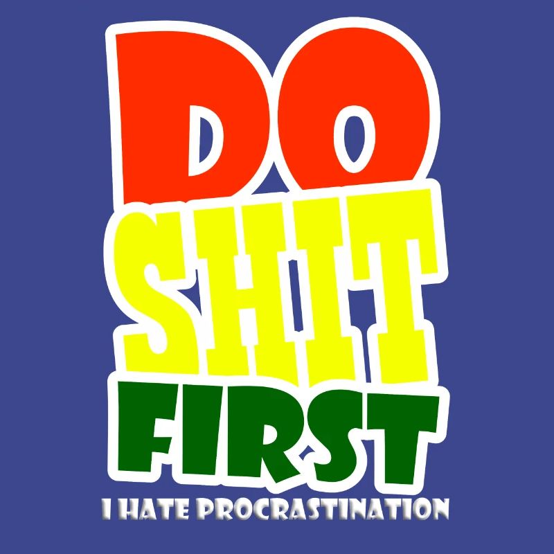 I hate procrastination - DO SHIT FIRST