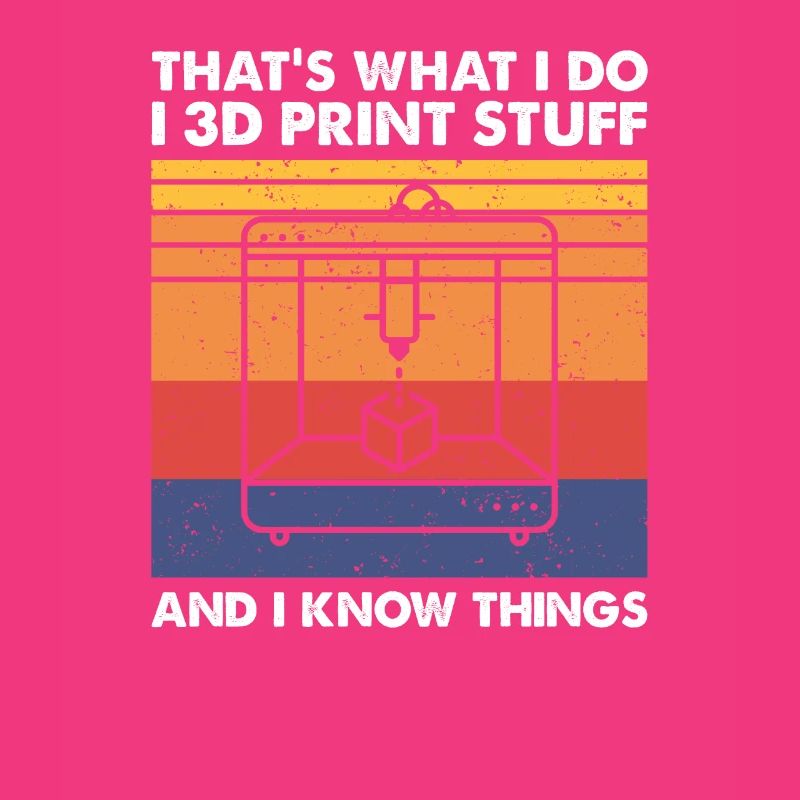 I 3D Print Stuff And I Know Things, 3D Drucker