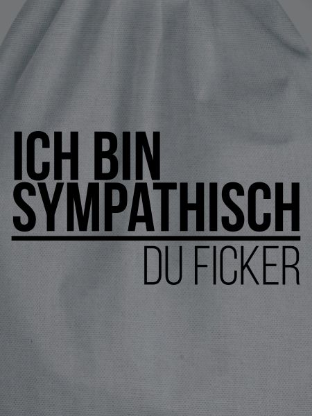 ich bin sympathisch du Ficker