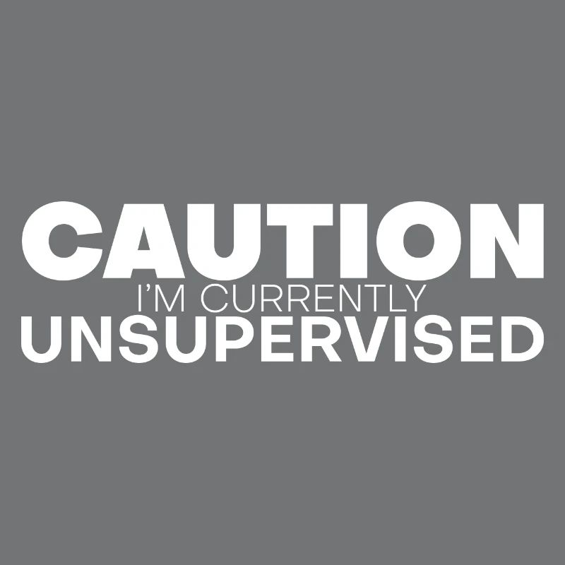Caution I'm Currently Unsupervised 4