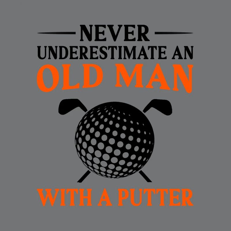 Never Underestimate And Old Man With A Putter Golf
