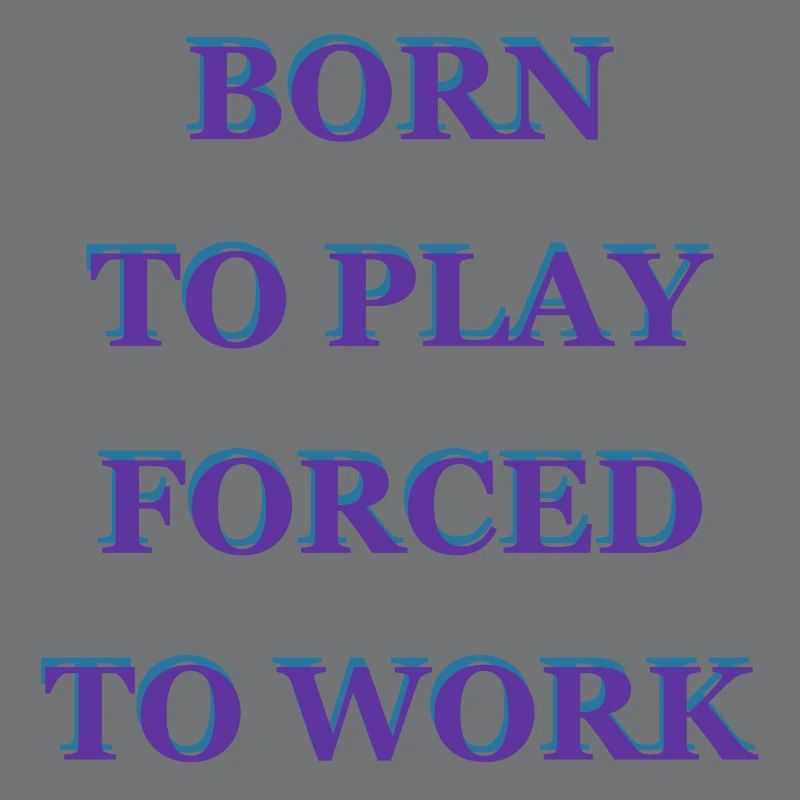 Born To Play Forced To Work