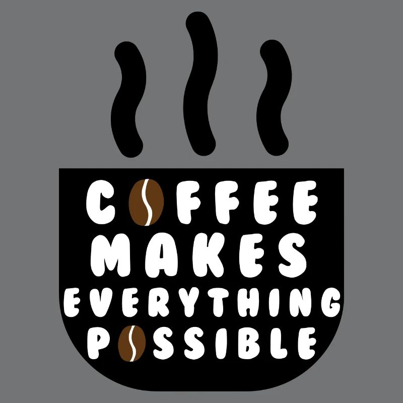 Coffee makes everything possible