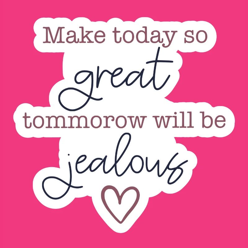 Make today so great - tomorrow will be jealous