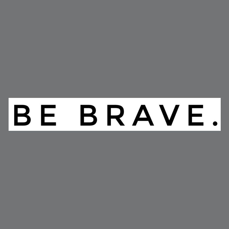 BE BRAVE