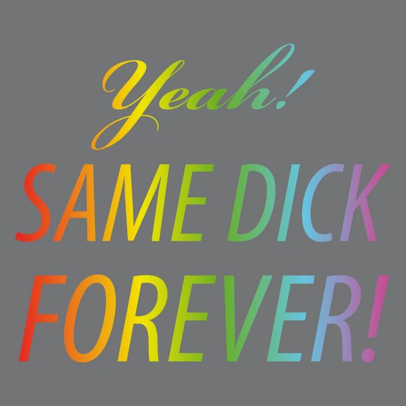 Yeah Same dick forever