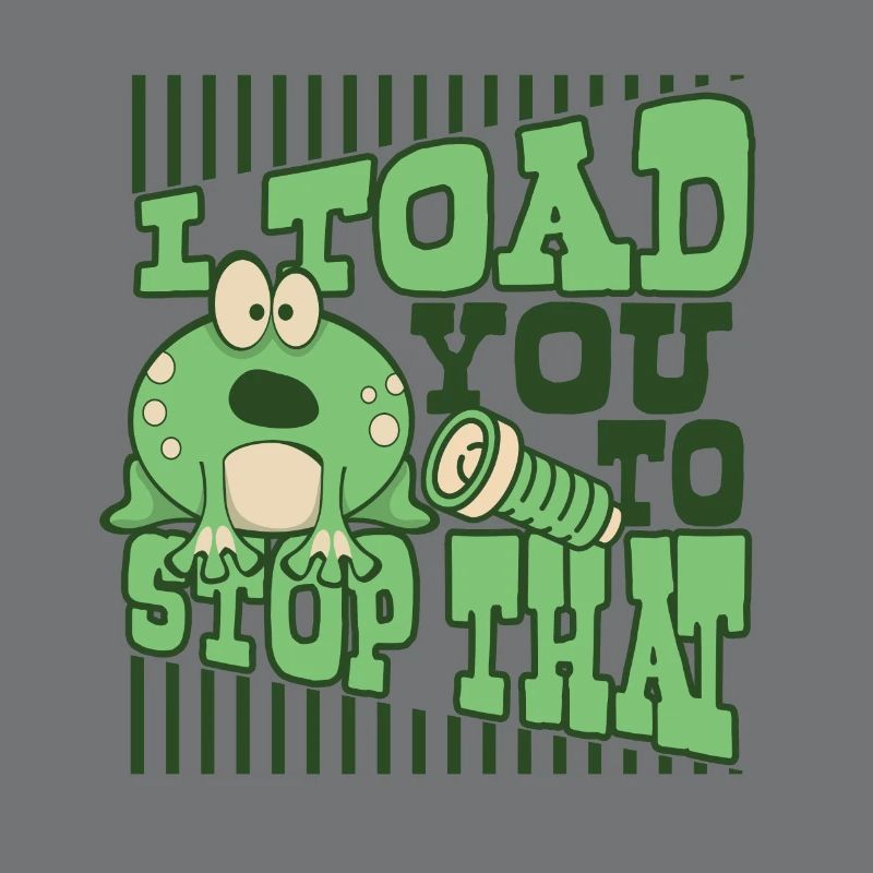 I Toad You To Stop That Toad Tadpole Frog