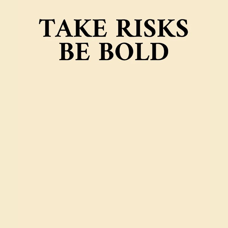 Take Risks Be Bold