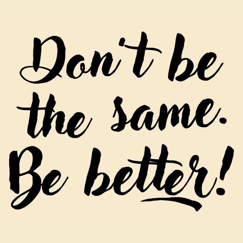 Don't be the same. Be better.