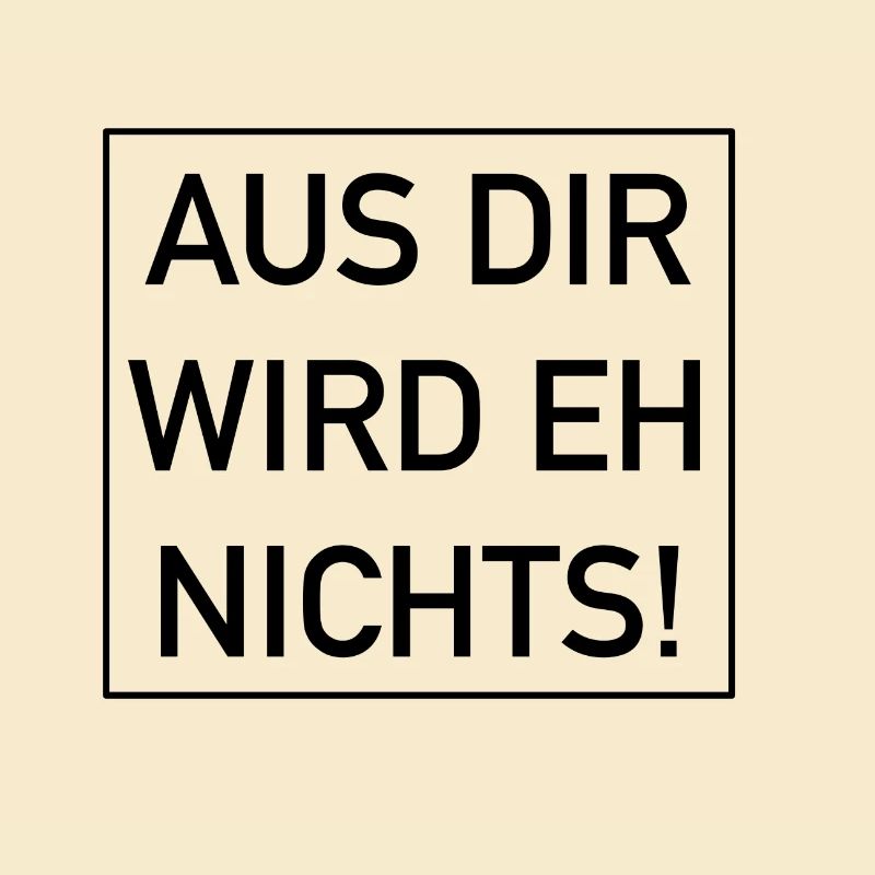Aus dir wird eh nichts