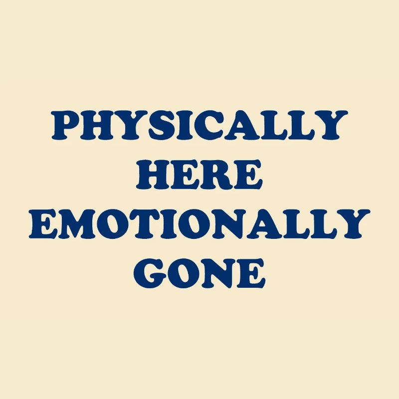 Physically Here - Emotionally Gone