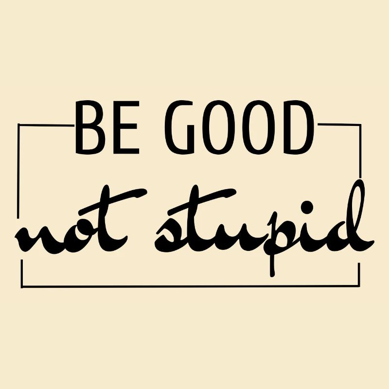 Be good not stupid