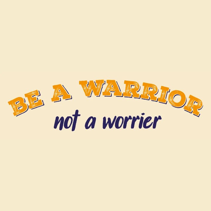 Be a warrior not a worrier