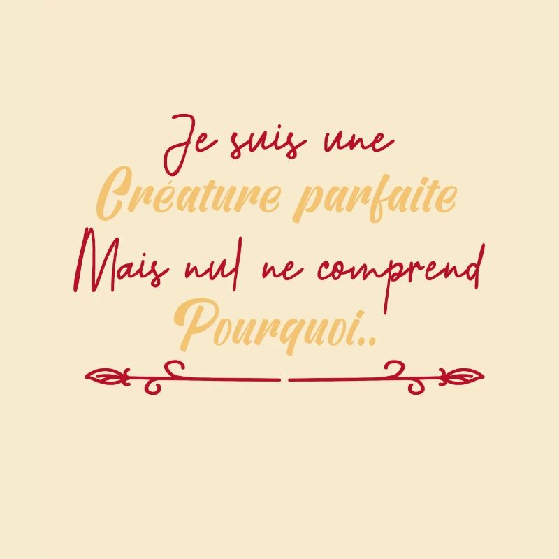 je suis une créature parfaite.