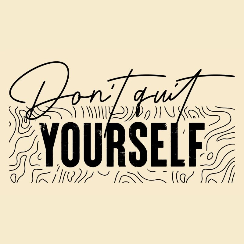 Don't quit yourself