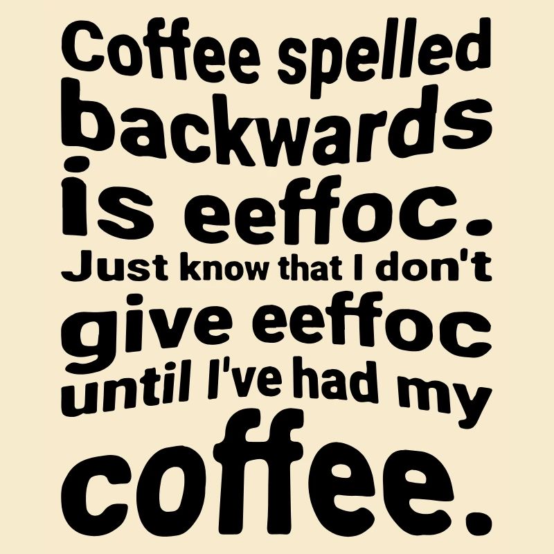 Coffee spelled backwards is eeffoc. Just know that