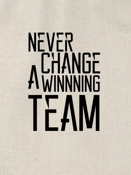 NEVER CHANGE A WINNING TEAM