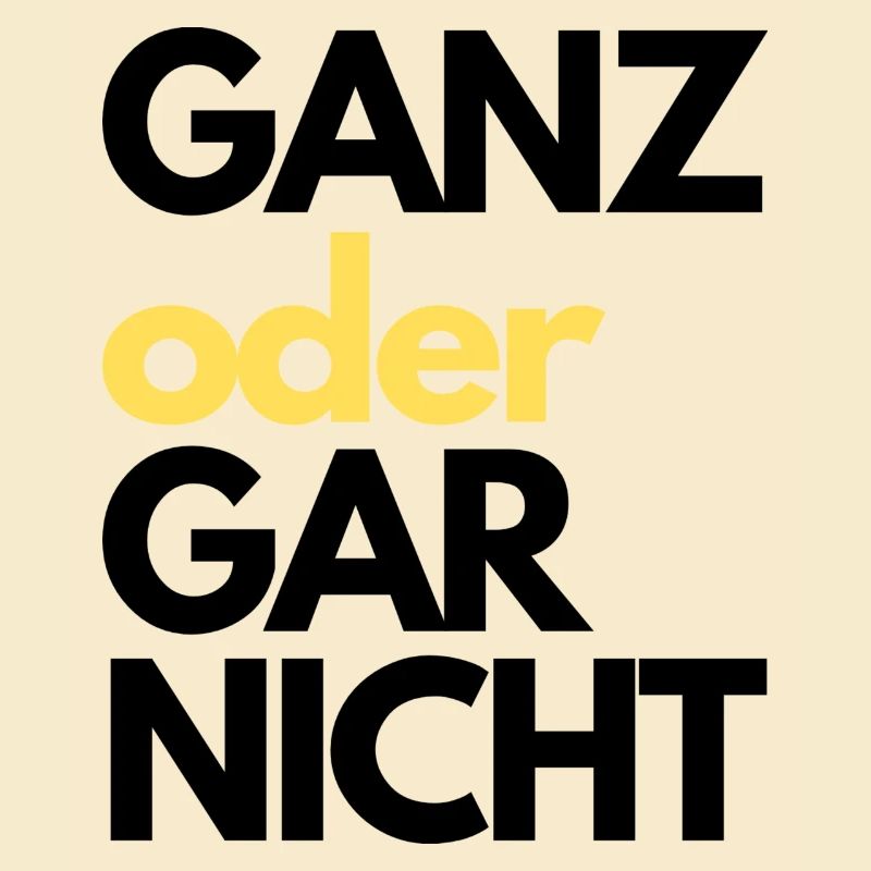 GANZ oder GAR NICHT