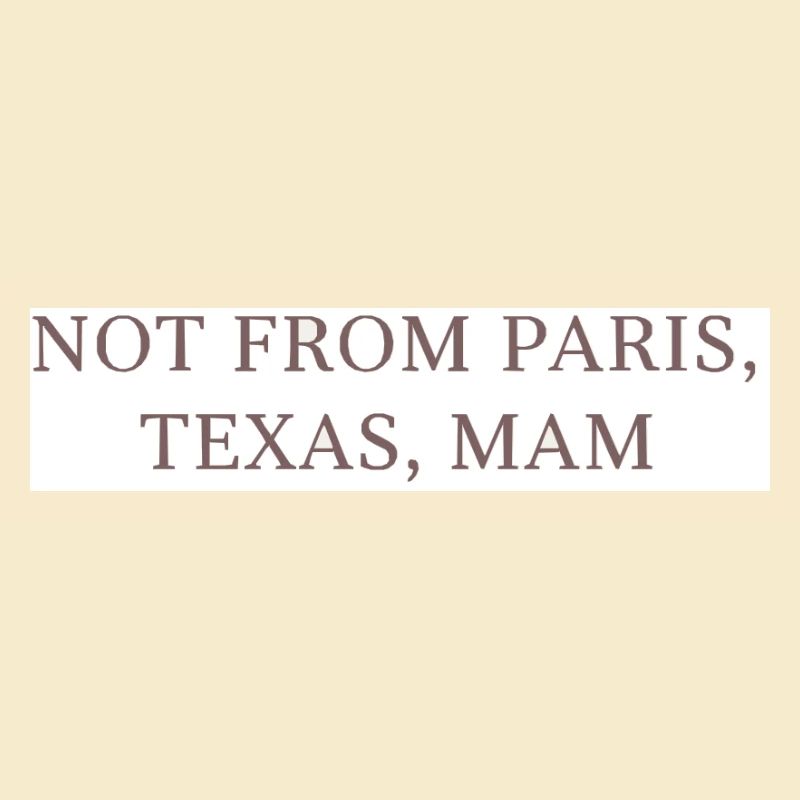 Not from Paris, Texas, Mom!