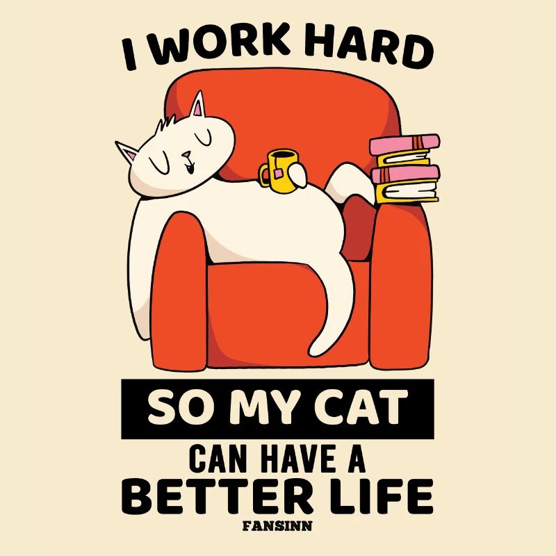I Work Hard So My Cat Can Have A Better Life
