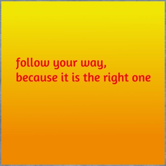 follow your way, because it is the right