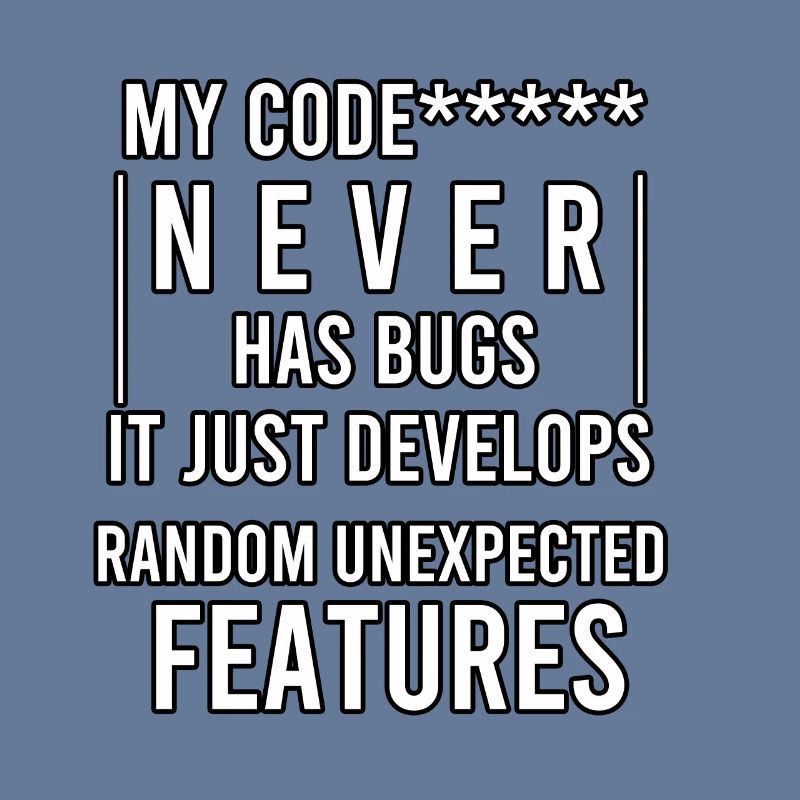my code never has bugs it just develops random
