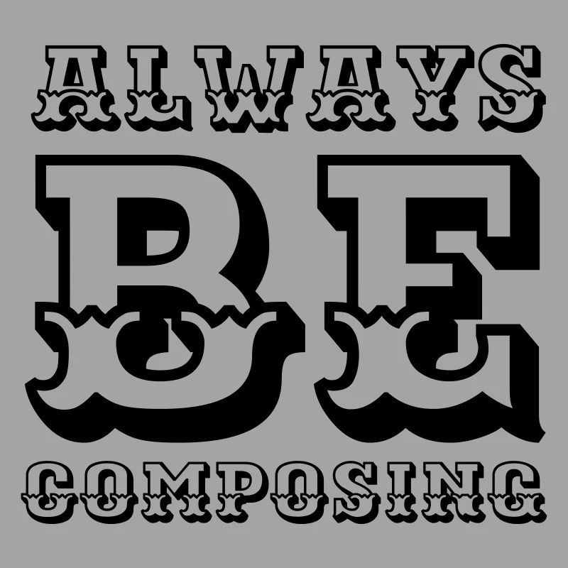 Always be composing
