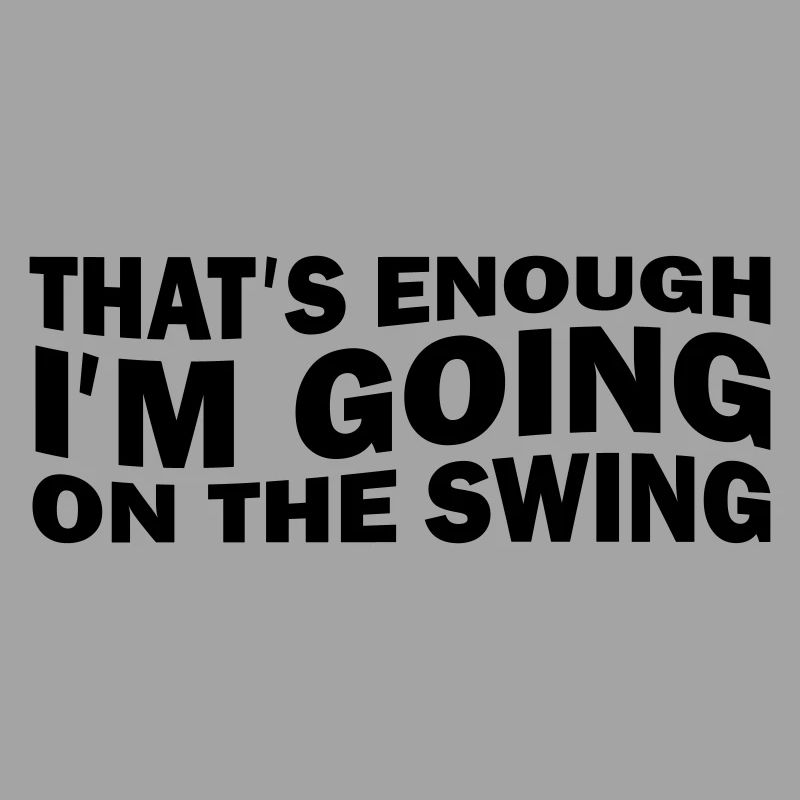 That ́s enough I ́m going on the swing