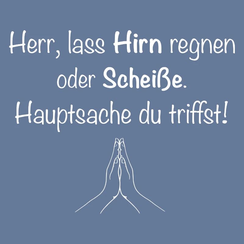 Herr, lass Hirn regnen oder Scheiße.