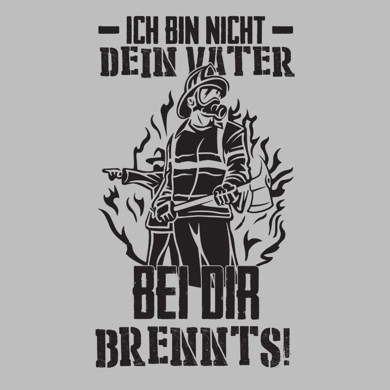 Ich bin nicht dein Vater bei dir Brennts!