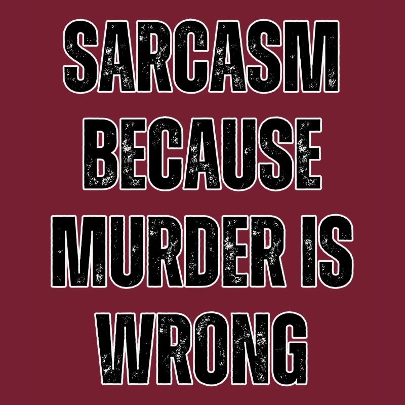 Sarcasm because murder is wrong.