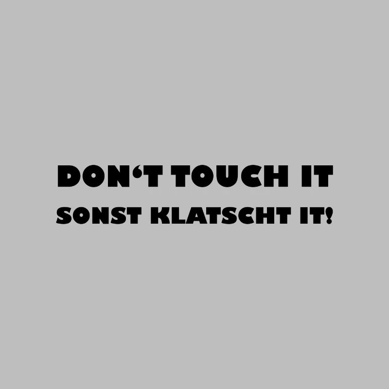 Dont touch it Sonst klatscht it