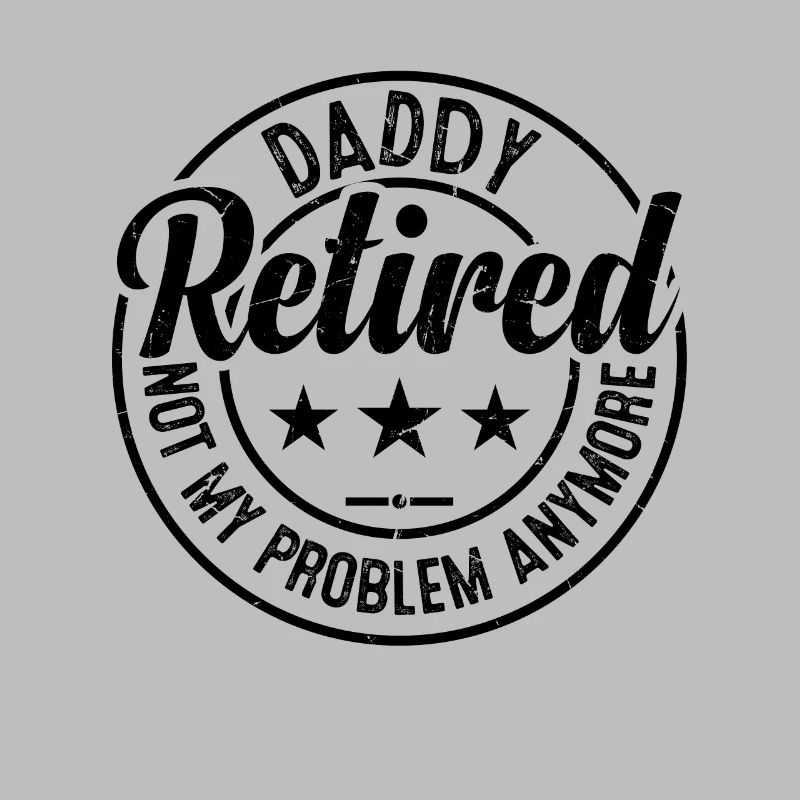 Daddy Retired Not My Problem Anymore - Father's Da