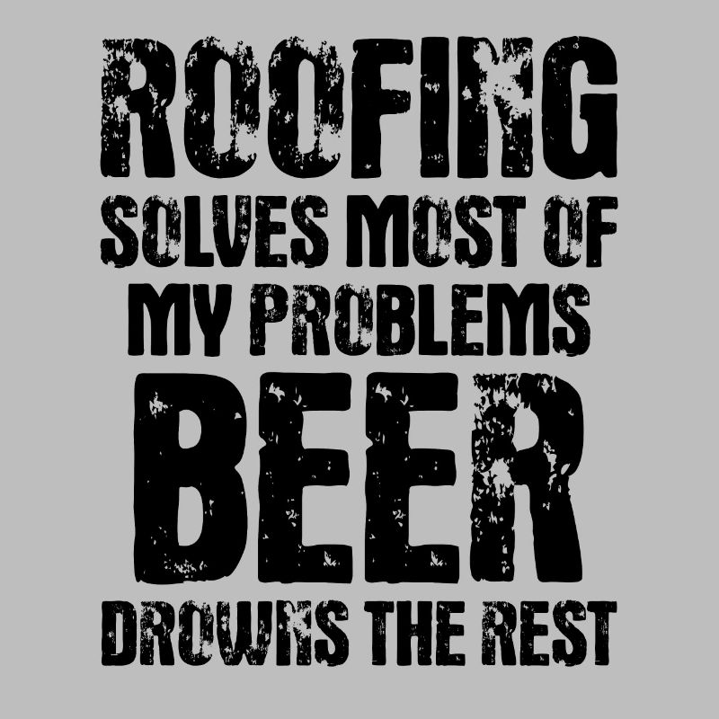 Roofing Solves Most Of My Problems Beer Drowns The
