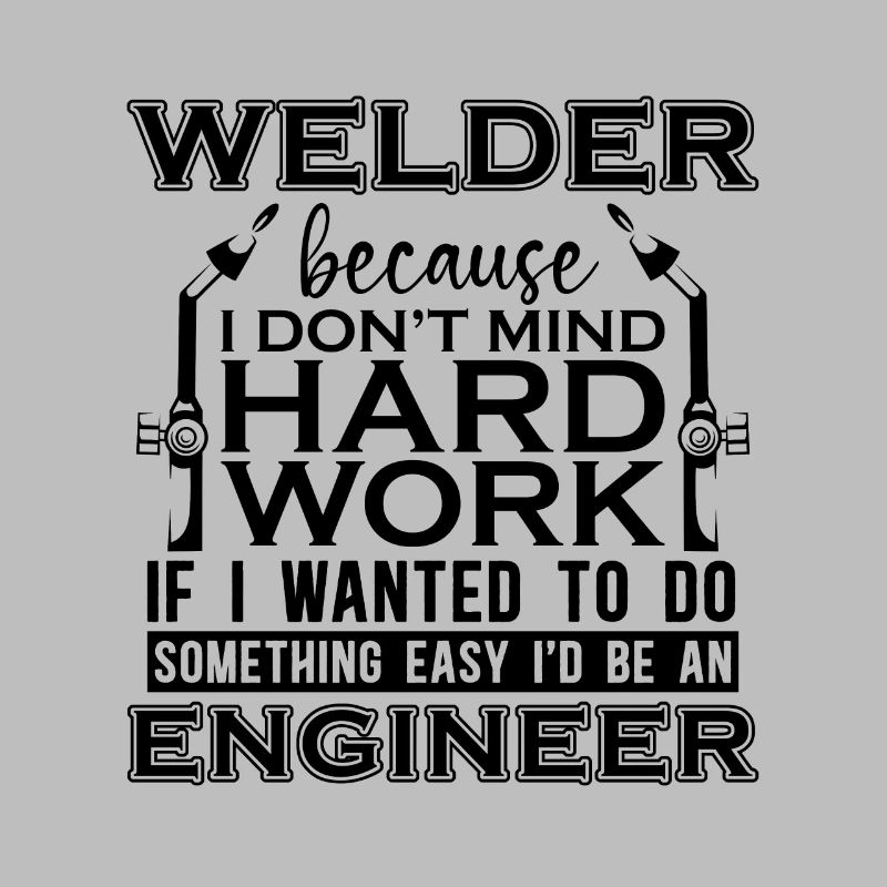 Welder Because I Don't Mind Hard Work Iron Welding