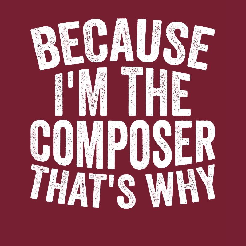 Because I am the composer