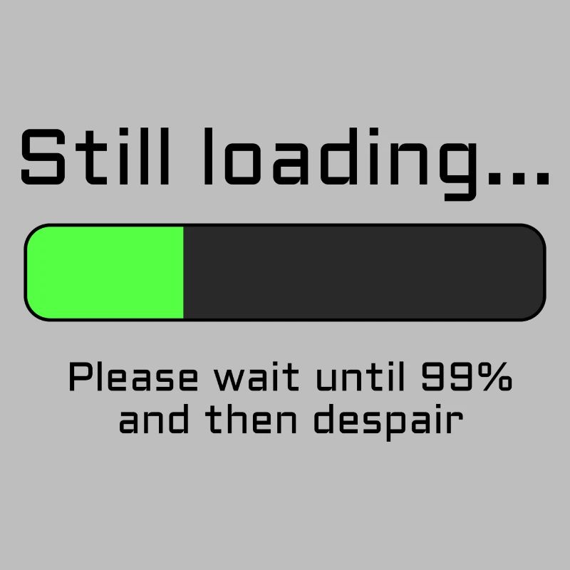 Still loading - Please Wait and despair