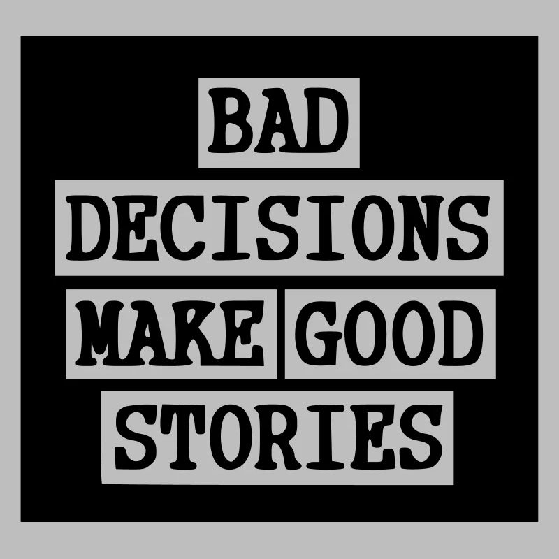Bad Decisions - Good stories